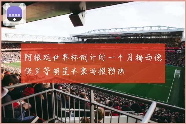 阿根廷世界杯倒计时一个月梅西德保罗等明星齐聚海报预热
