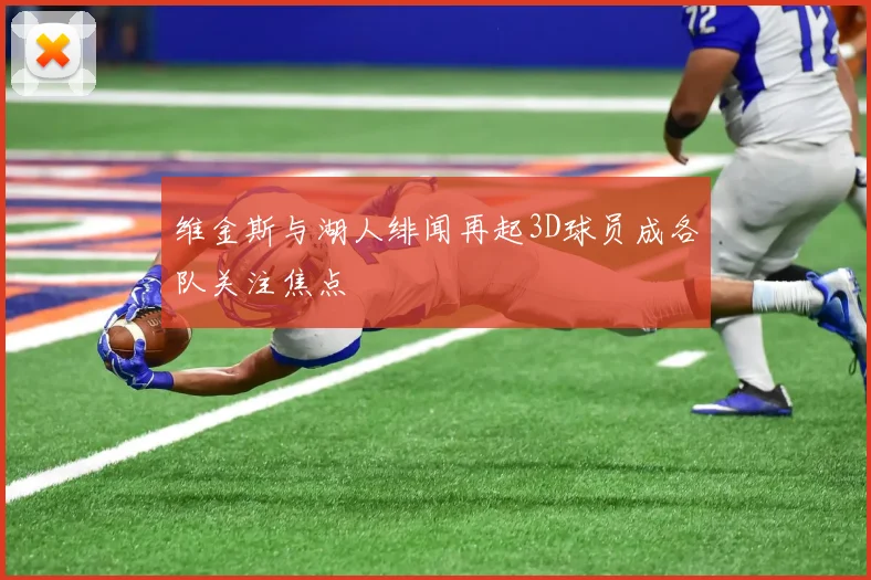 维金斯与湖人绯闻再起3D球员成各队关注焦点