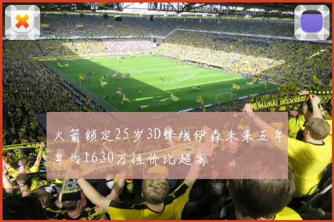 火箭锁定25岁3D锋线伊森未来五年年均1630万性价比超高