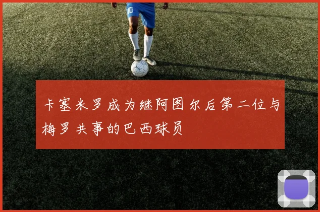 卡塞米罗成为继阿图尔后第二位与梅罗共事的巴西球员