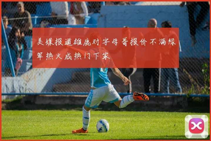 美媒报道雄鹿对字母哥报价不满绿军热火成热门下家